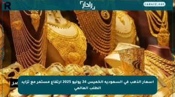 أسعار الذهب في السعودية الخميس 24 يوليو 2025 ارتفاع مستمر مع تزايد الطلب العالمي